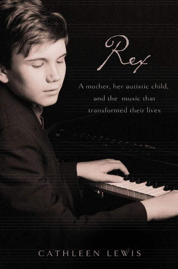 Rex: A Mother, Her Autistic Child, And The Music That Transformed Their Lives: a mother, her autistic child, and the music that transformed their lives