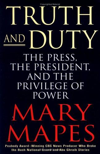 Truth And Duty: The Press, The President, And The Privilege Of Power