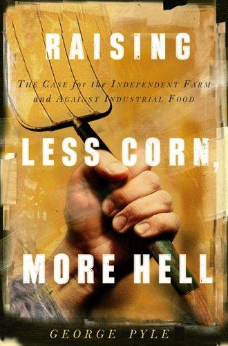 Raising Less Corn, More Hell: the case for the independent farm and against industrial food