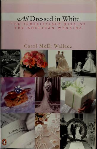 All Dressed In White: The Irresistible Rise Of The American Wedding: the irresistible rise of the American wedding