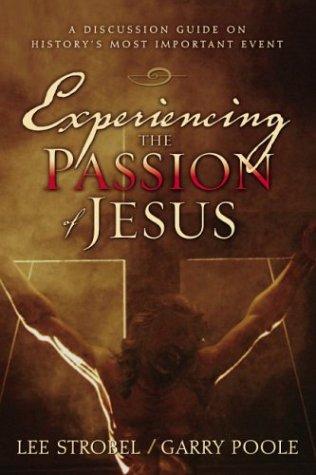 Experiencing The Passion Of Jesus: A Discussion Guide On History's Most Important Event