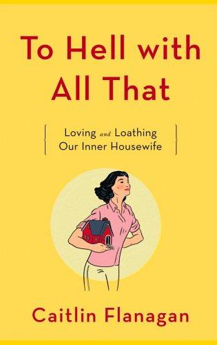 To Hell With All That: Loving And Loathing Our Inner Housewife