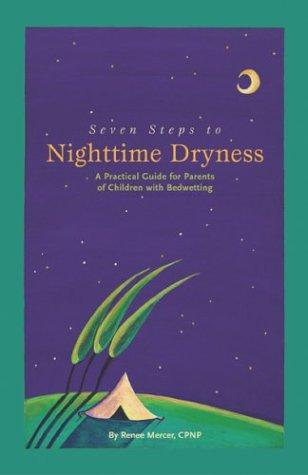 Seven Steps To Nighttime Dryness: A Practical Guide For Parents Of Children With Bedwetting