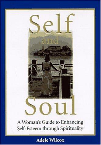 Self And Soul: A Woman's Guide To Enhancing Self-Esteem Through Spirituality