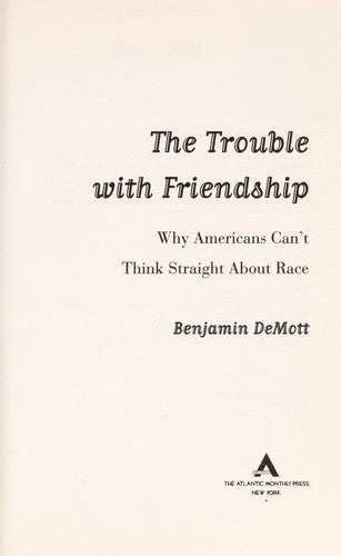 The Trouble With Friendship: Why Americans Can't Think Straight About Race: Why Americans Can't Think Straight About Race