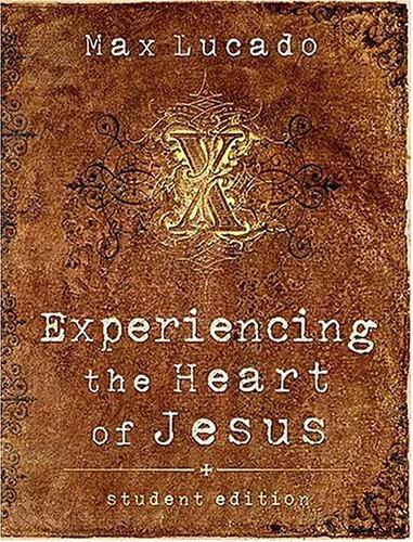 Experiencing The Heart Of Jesus: Student Edition (Lucado, Max)