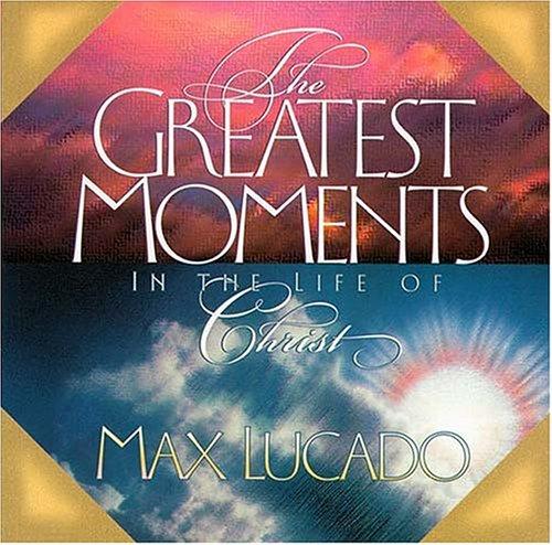 The Greatest Moments In The Life Of Christ