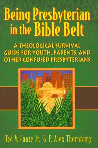 Being Presbyterian In The Bible Belt: A Theological Survival Guide For Youth, Parents, And Other Confused Presbyterians