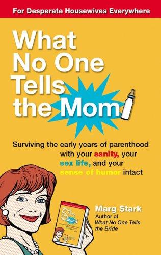 What No One Tells The Mom: Surviving The Early Years Of Parenthood With Your Sanity, Your Sex Life And Yoursense Of Humor Intact: surviving the early years of parenthood with your sanity, your sex life, and your sense of humor intact