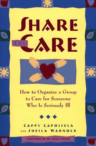 Share The Care: How To Organize A Group To Care For Someone Who Is Seriously Ill, First Edition