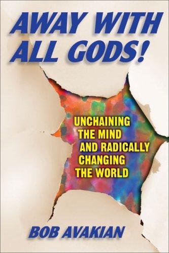 Away With All Gods!: Unchaining The Mind And Radically Changing The World