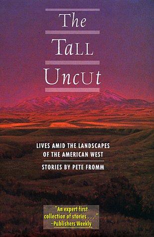 The Tall Uncut: lives amid the landscapes of the American West : stories
