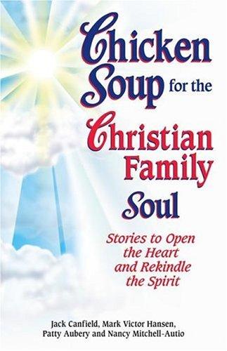 Chicken Soup For The Christian Family Soul: Stories to Open the Heart and Rekindle the Spirit