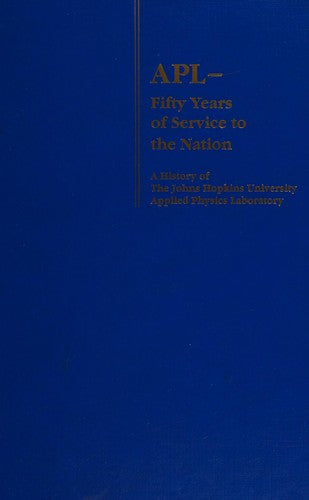 Apl Fifty Years Of Service To The Nation: History Of The Johns Hopkins University Applied Physics Laboratory (Illus): a history of the John Hopkins University Applied Physics Laboratory