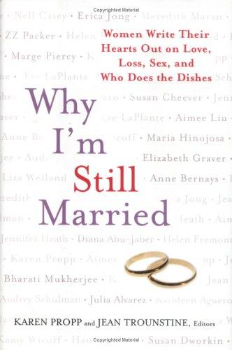 Why I'm Still Married: Women Write Their Hearts Out On Love, Loss, Sex, And Who Does The Dishes
