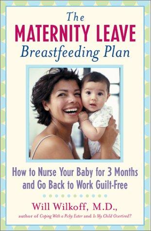 The Maternity Leave Breastfeeding Plan: How To Nurse Your Baby For 3 Months And Go Back To Work Guilt Free: how to enjoy nursing for three months and go back to work guilt-free