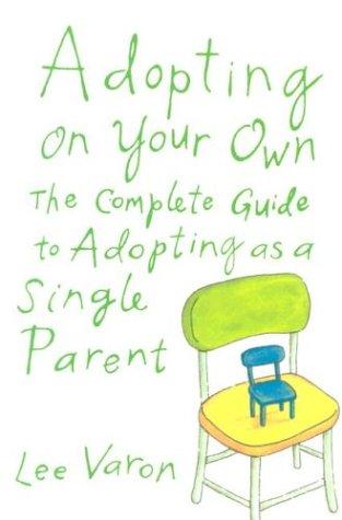 Adopting On Your Own: The Complete Guide To Adoption For Single Parents: the complete guide to adopting as a single parent