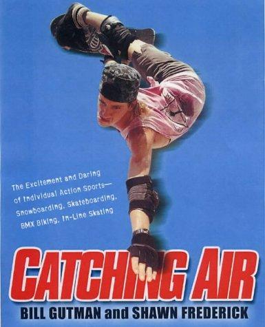 Catching Air: The Excitement And Daring Of Individual Action Sports-Snowboarding, Skateboarding, Bmx Biking, In-Line Skate