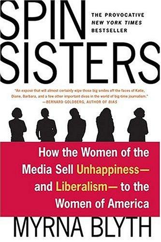 Spin Sisters: How The Women Of The Media Sell Unhappiness --- And Liberalism --- To The Women Of America
