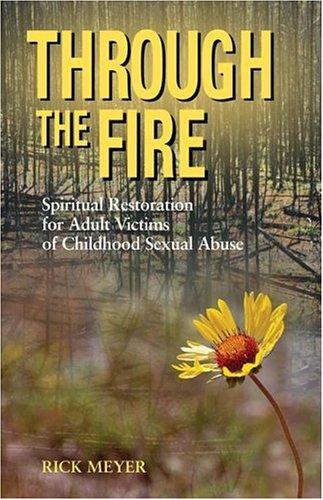 Through The Fire: Spiritual Resoration For Adult Victims Of Childhood Sexual Abuse