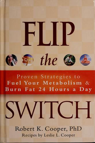 Flip The Switch: Proven Strategies To Fuel Your Metabolism And Burn Fat 24 Hours A Day