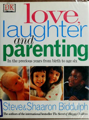 Love, Laughter, And Parenting: in the years from birth to six