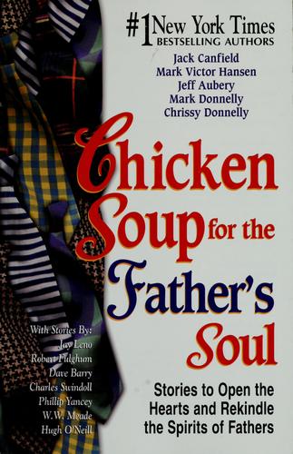 Chicken Soup For The Father's Soul, 101 Stories To Open The Hearts And Rekindle The Spirits Of Fathers (Chicken Soup For The Soul): stories to open the hearts and rekindle the spirits of fathers