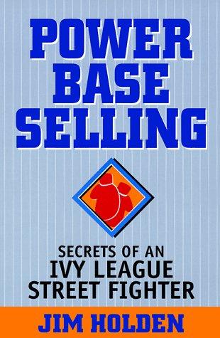 Power Base Selling: Secrets Of An Ivy League Street Fighter