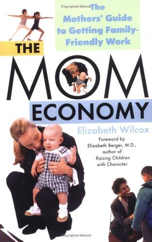 The Mom Economy: The Mothers's Guide To Getting Family-Friendly Work