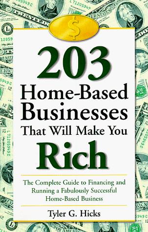 203 Home-Based Businesses That Will Make You Rich : The Complete Guide To Financing And Running A Fabulously Successful Home-Based Business