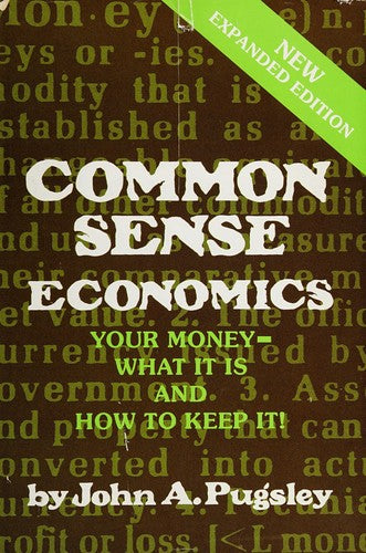 Common Sense Economics: Your Money What It Is And How To Keep It!