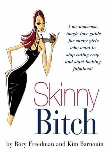 Skinny Bitch: A No-Nonsense, Tough-Love Guide For Savvy Girls Who Want To Stop Eating Crap And Start Looking Fabulous: a no-nonsense, tough-love guide for savvy girls who want to stop eating crap and start looking fabulous!
