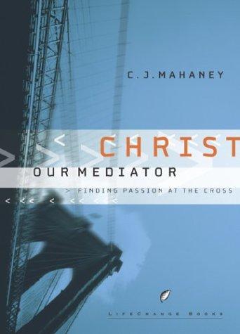 Christ Our Mediator: Finding Passion At The Cross (Lifechange Books)