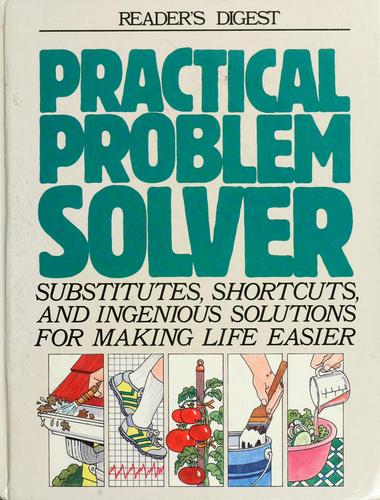 Practical Problem Solver: substitutes, shortcuts, and ingenious solutions for making life easier.