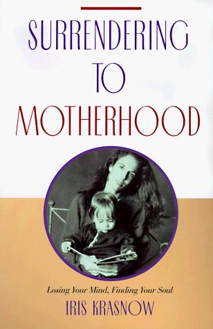 Surrendering To Motherhood: Losing Your Mind, Finding Your Soul: Losing Your Mind, Finding Your Soul