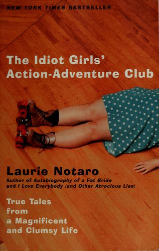 The Idiot Girls' Action-Adventure Club: True Tales From A Magnificent And Clumsy Life