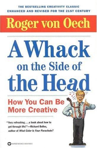 A Whack On The Side Of The Head: How You Can Be More Creative