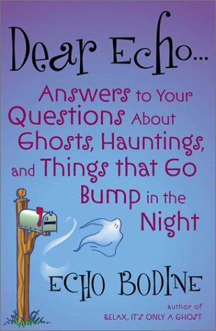 Dear Echo: Answers To Your Questions About Ghosts, Hauntings, And Things That Go Bump In The Night