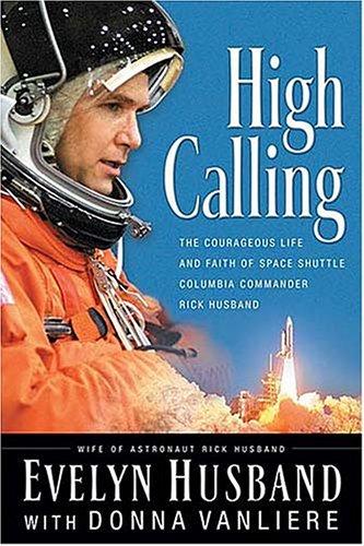 High Calling: The Courageous Life And Faith Of Space Shuttle Columbia Commander Rick Husband: the courageous life and faith of space shuttle Columbia commander Rick Husband