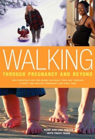 Walking Through Pregnancy And Beyond: How Expectant And New Moms Can Walk Their Way Through A Happy And Healthy Pregnancy And First Year: how expectant and new moms can walk their way through happy and healthy pregnancy and first year