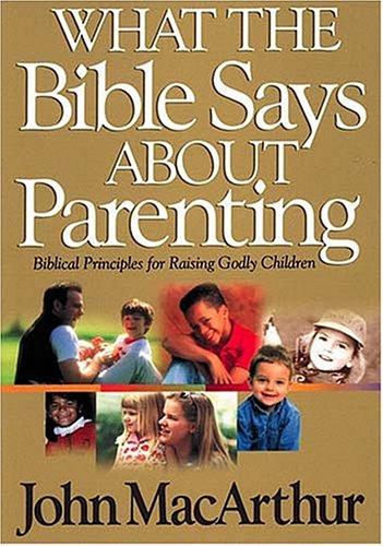 What The Bible Says About Parenting Biblical Principle For Raising Godly Children: God's plan for raising your child