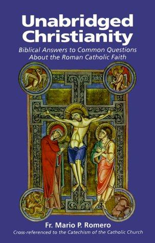Unabridged Christianity: Biblical Answers To Common Questions About The Roman Catholic Faith