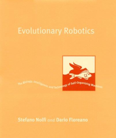 Evolutionary Robotics: The Biology, Intelligence And Technology Of Self-Organizing Machines (Intelligent Robotics & Autonomous Agents)