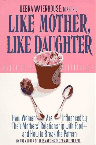 Like Mother, Like Daughter: How Women are Influenced By Their Mother's Relationship with Food--and How to Break the Pattern