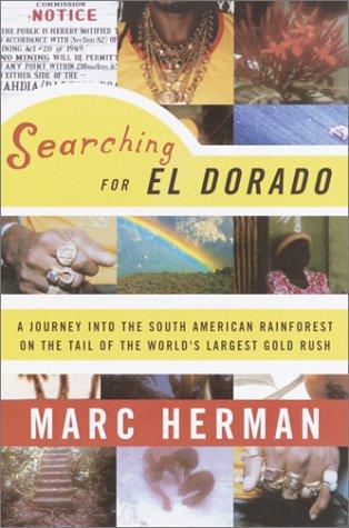 Searching For El Dorado: A Journey Into The South American Rainforest On The Tail Of The World's Largest Gold Rush: A Journey Into the South American Rain Forest on the Tail of the World's Largest Gold Rush