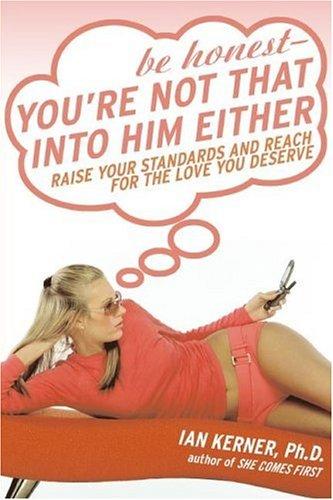 Be Honest--You're Not That Into Him Either: Raise Your Standards And Reach For The Love You Deserve