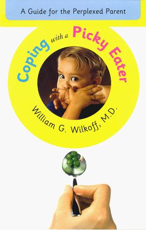 Coping With A Picky Eater : A Guide For The Perplexed Parent