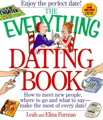 The Everything Dating Book: How to Meet New People, Where to Go, and What to Say--Make the Most of Every Date!