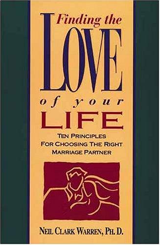 Finding The Love Of Your Life: Ten Principles for Choosing the Right Marriage Partner