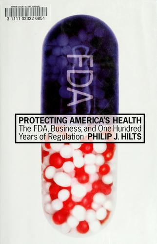 Protecting America's Health: The Fda, Business, And One Hundred Years Of Regulation: the FDA, business, and one hundred years of regulation